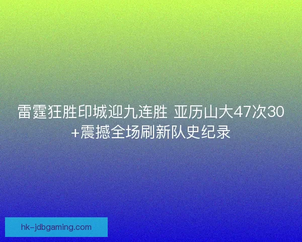 雷霆狂胜印城迎九连胜 亚历山大47次30+震撼全场刷新队史纪录